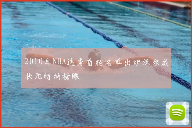 2010年NBA选秀首轮名单出炉沃尔成状元特纳榜眼