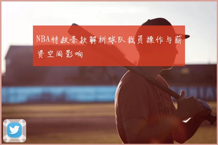 NBA特赦条款解析球队裁员操作与薪资空间影响