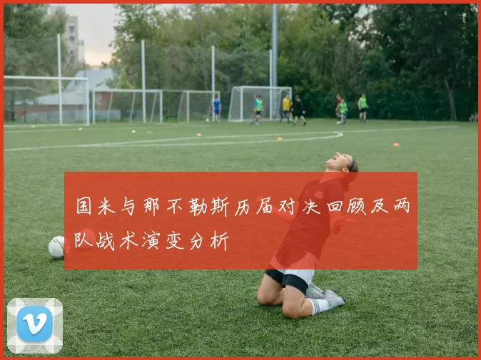 国米与那不勒斯历届对决回顾及两队战术演变分析