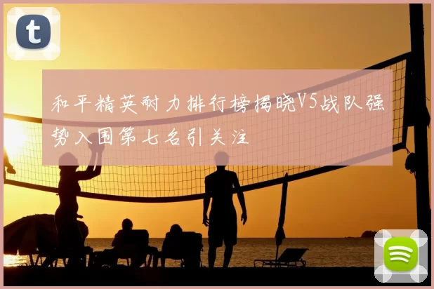 和平精英耐力排行榜揭晓V5战队强势入围第七名引关注
