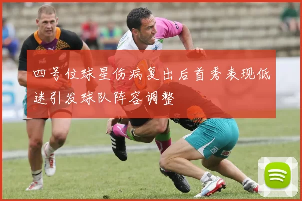 四号位球星伤病复出后首秀表现低迷引发球队阵容调整