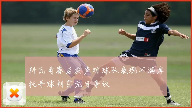 科瓦奇赛后发声对球队表现不满库托手球判罚无可争议
