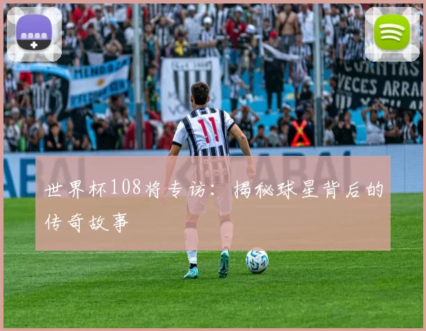 世界杯108将专访:揭秘球星背后的传奇故事
