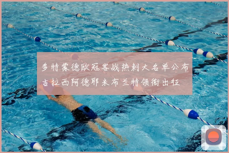 多特蒙德欧冠客战热刺大名单公布吉拉西阿德耶米布兰特领衔出征