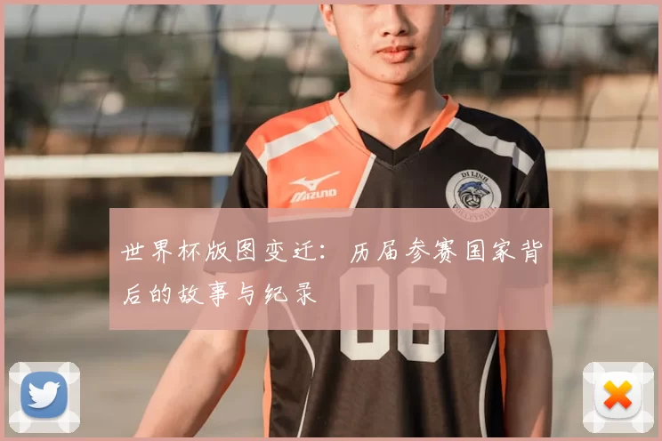 世界杯版图变迁:历届参赛国家背后的故事与纪录