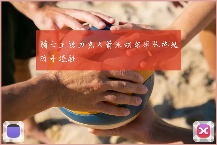 骑士主场力克火箭米切尔率队终结对手连胜