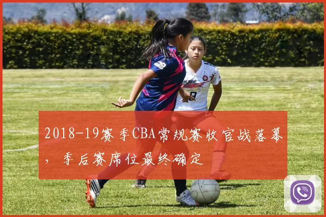 2018-19赛季CBA常规赛收官战落幕,季后赛席位最终确定