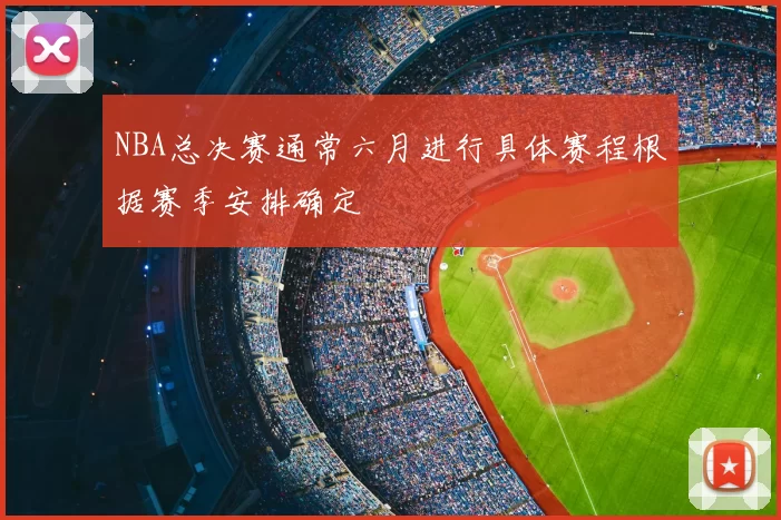 NBA总决赛通常六月进行具体赛程根据赛季安排确定