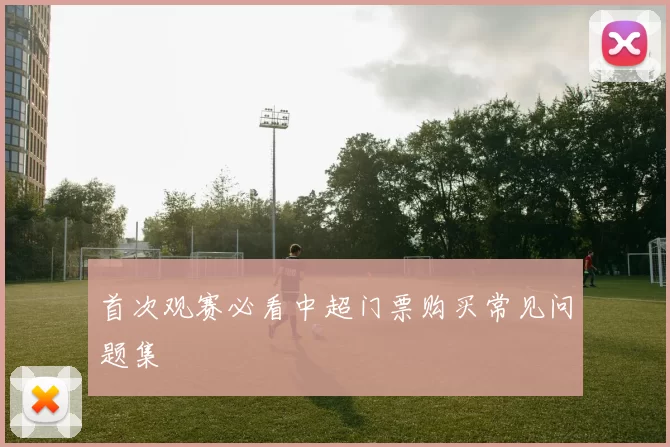 首次观赛必看中超门票购买常见问题集