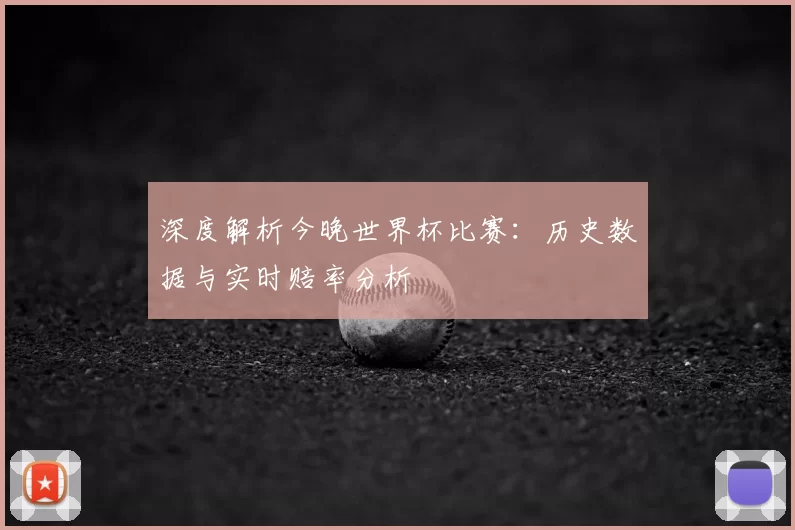 深度解析今晚世界杯比赛：历史数据与实时赔率分析