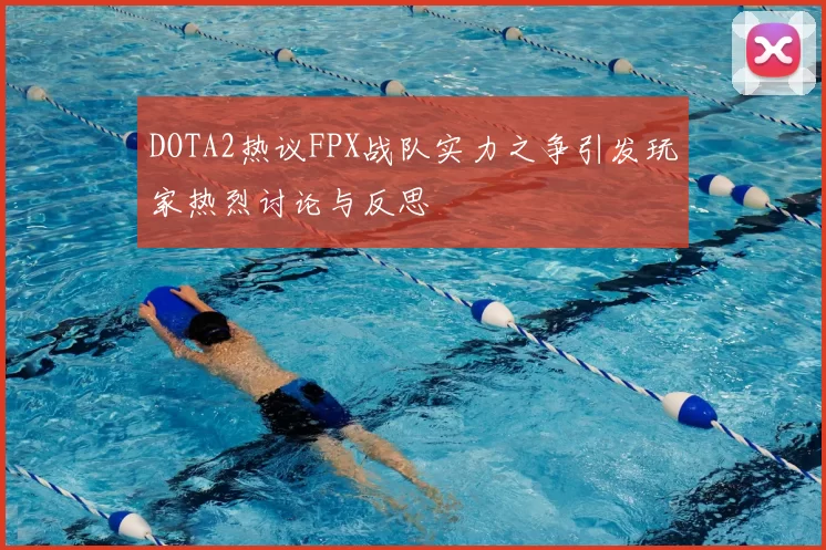 DOTA2热议FPX战队实力之争引发玩家热烈讨论与反思