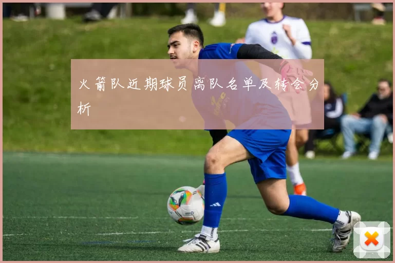 火箭队近期球员离队名单及转会分析