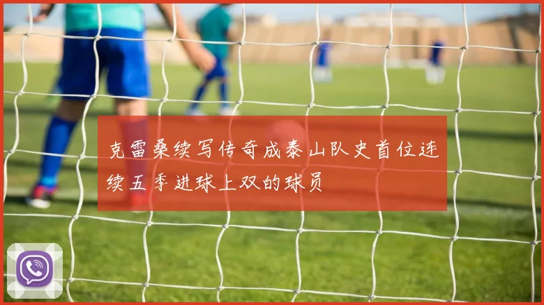 克雷桑续写传奇成泰山队史首位连续五季进球上双的球员