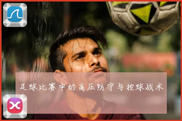 足球比赛中的高压防守与控球战术