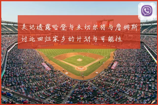 美记透露哈登与米切尔将与詹姆斯讨论回归家乡的计划与可能性
