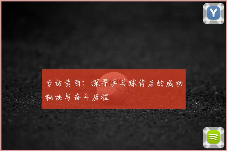 专访黄丽：探寻乒乓球背后的成功秘诀与奋斗历程