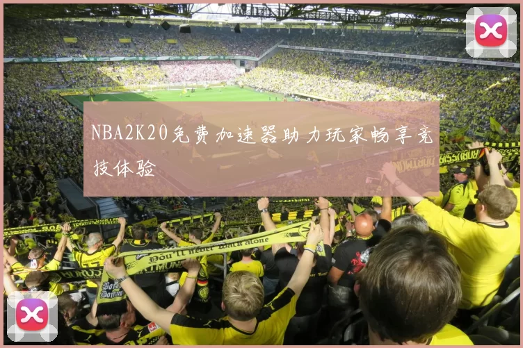 NBA2K20免费加速器助力玩家畅享竞技体验