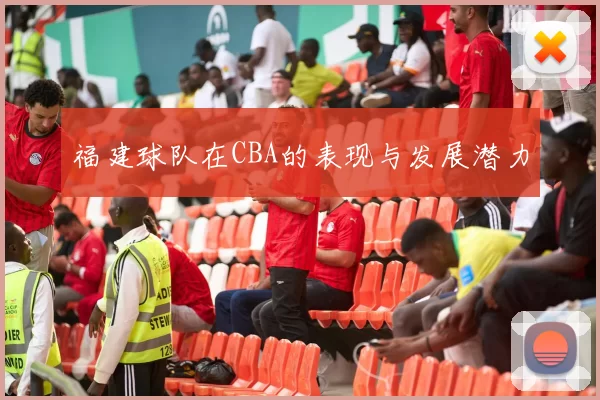 福建球队在CBA的表现与发展潜力