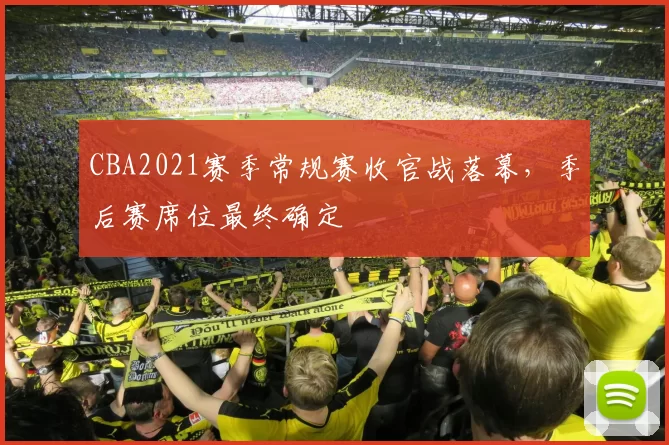 CBA2021赛季常规赛收官战落幕,季后赛席位最终确定