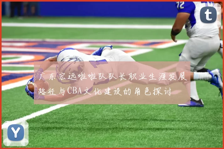 广东宏远啦啦队队长职业生涯发展路径与CBA文化建设的角色探讨