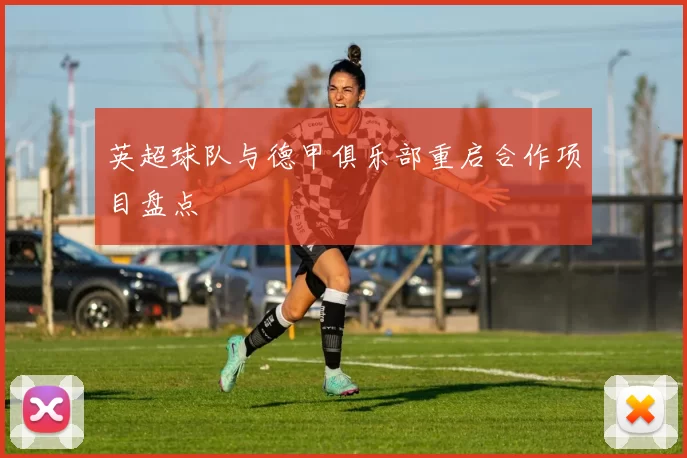 英超球队与德甲俱乐部重启合作项目盘点