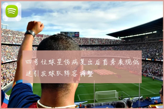 四号位球星伤病复出后首秀表现低迷引发球队阵容调整