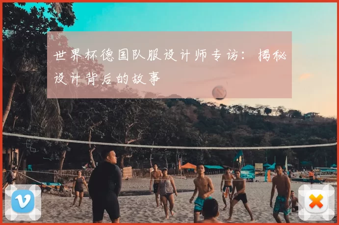 世界杯德国队服设计师专访:揭秘设计背后的故事