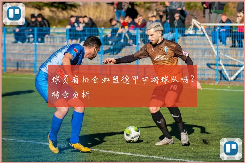 球员有机会加盟德甲中游球队吗?转会分析