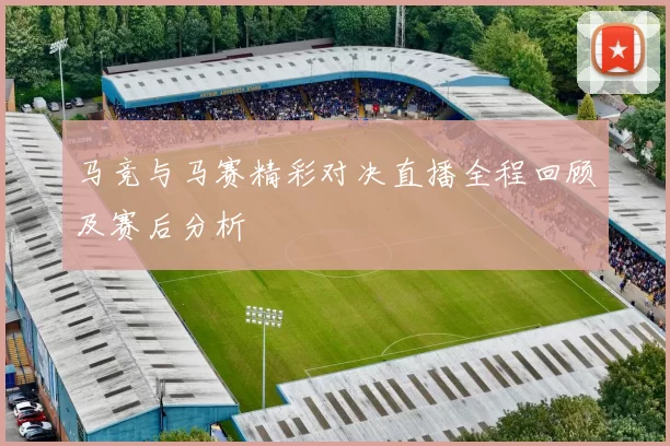 马竞与马赛精彩对决直播全程回顾及赛后分析