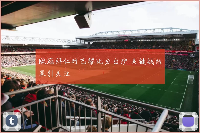 欧冠拜仁对巴黎比分出炉 关键战结果引关注