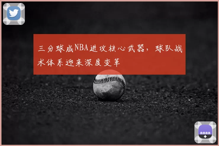 三分球成NBA进攻核心武器,球队战术体系迎来深度变革