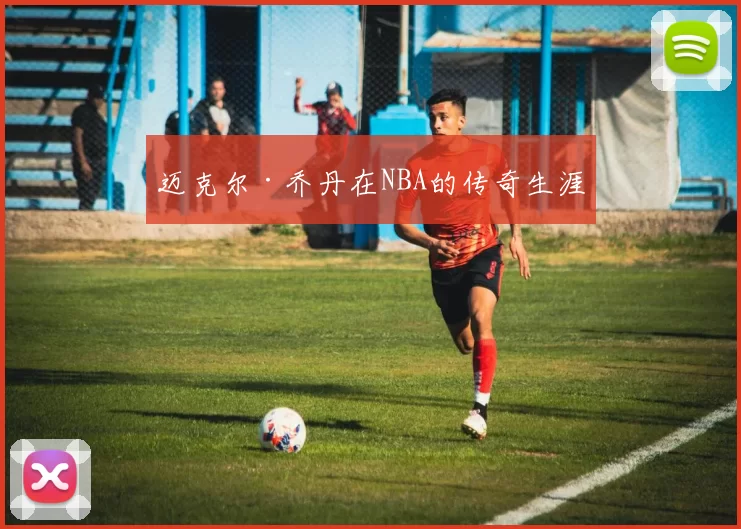 迈克尔·乔丹在NBA的传奇生涯