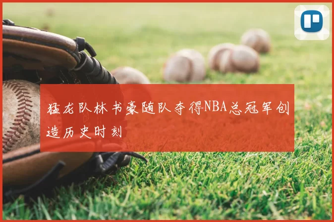 猛龙队林书豪随队夺得NBA总冠军创造历史时刻