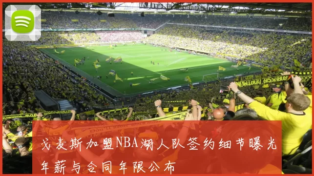戈麦斯加盟NBA湖人队签约细节曝光年薪与合同年限公布