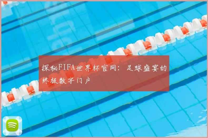 探秘FIFA世界杯官网：足球盛宴的终极数字门户