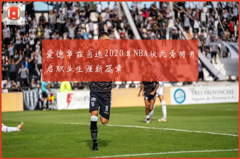 爱德华兹当选2020年NBA状元秀将开启职业生涯新篇章