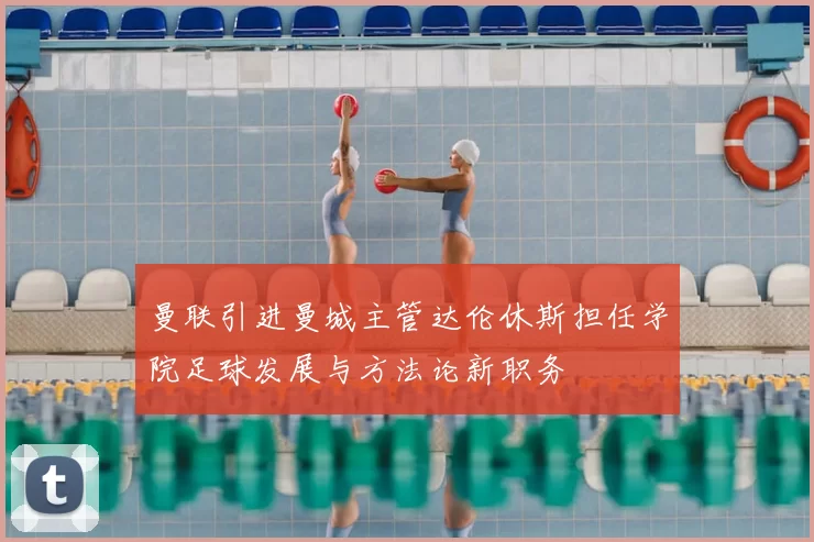 曼联引进曼城主管达伦休斯担任学院足球发展与方法论新职务