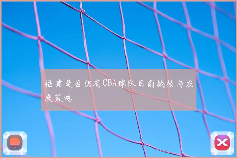 福建是否仍有CBA球队目前战绩与发展策略