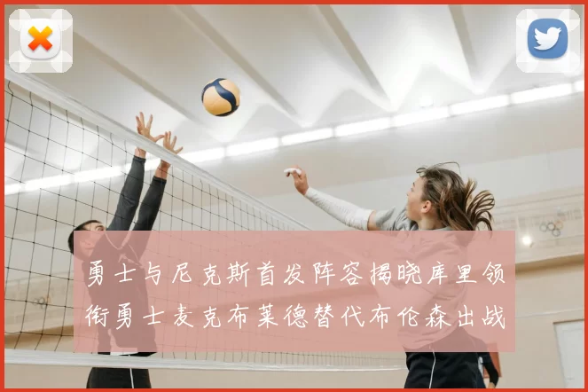 勇士与尼克斯首发阵容揭晓库里领衔勇士麦克布莱德替代布伦森出战