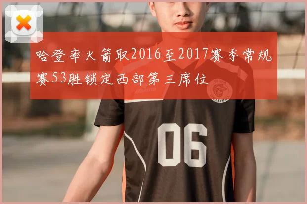哈登率火箭取2016至2017赛季常规赛53胜锁定西部第三席位