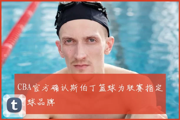 CBA官方确认斯伯丁篮球为联赛指定用球品牌