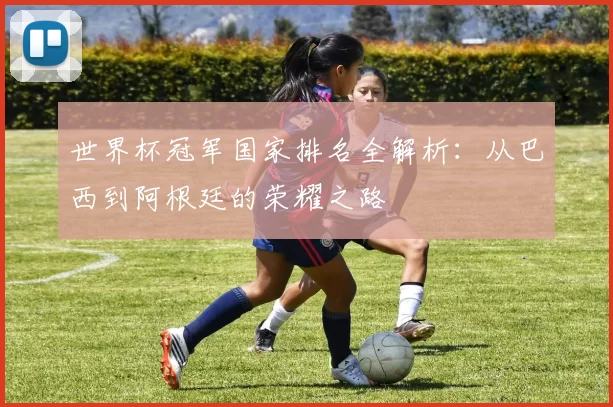 世界杯冠军国家排名全解析：从巴西到阿根廷的荣耀之路