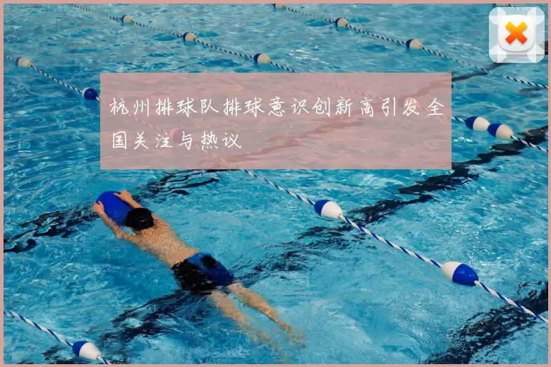 杭州排球队排球意识创新高引发全国关注与热议