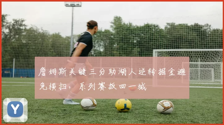 詹姆斯关键三分助湖人逆转掘金避免横扫,系列赛扳回一城