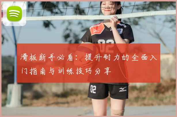 滑板新手必看：提升耐力的全面入门指南与训练技巧分享