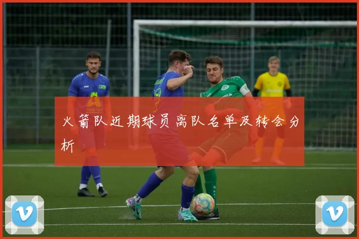 火箭队近期球员离队名单及转会分析