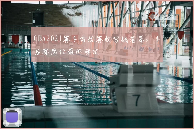 CBA2021赛季常规赛收官战落幕,季后赛席位最终确定