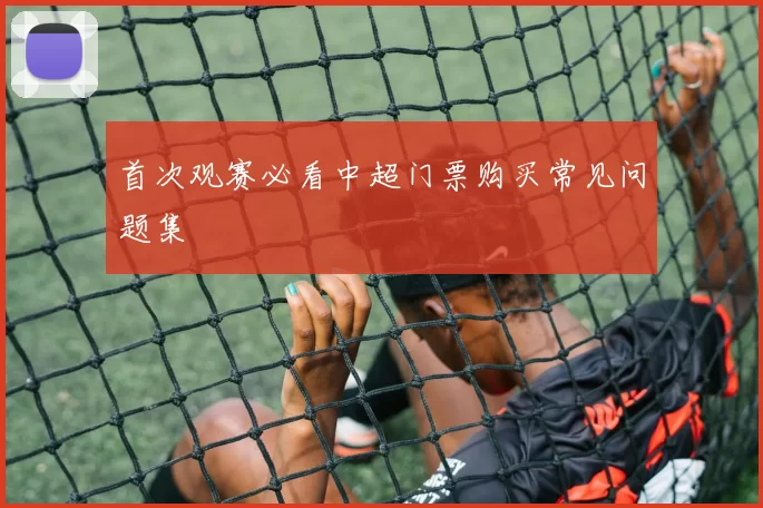 首次观赛必看中超门票购买常见问题集