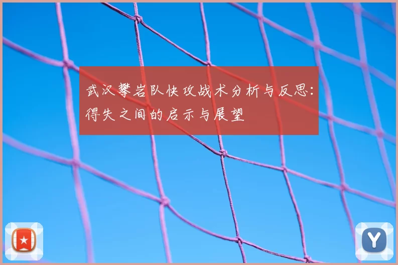 武汉攀岩队快攻战术分析与反思：得失之间的启示与展望