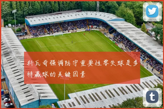 科瓦奇强调防守重要性零失球是多特赢球的关键因素